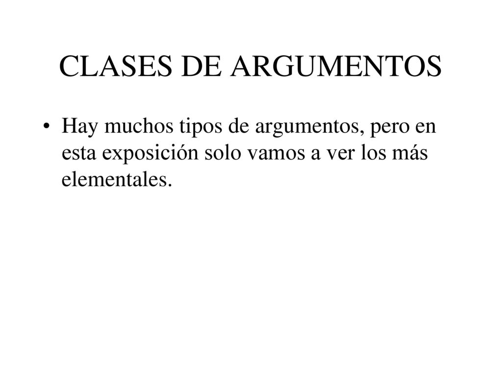 CLASES DE ARGUMENTOS Hay muchos tipos de argumentos, pero en esta exposición solo vamos a ver los más elementales.