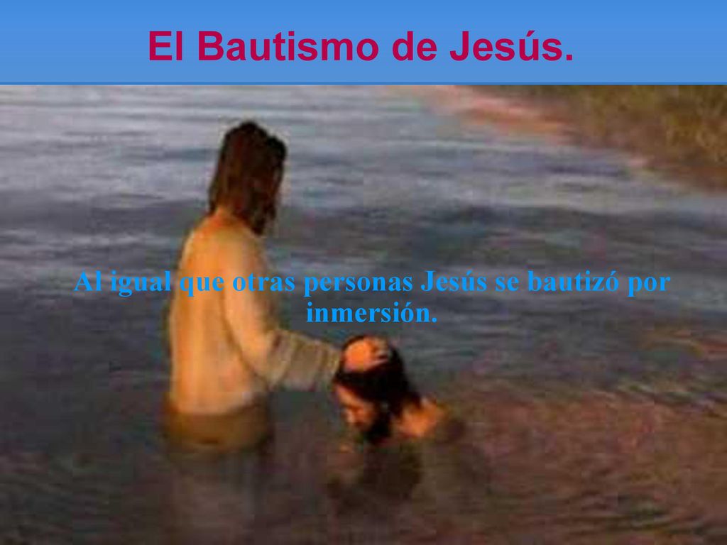 Al igual que otras personas Jesús se bautizó por inmersión.