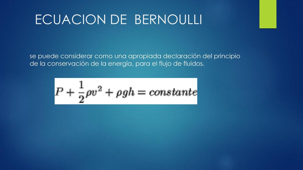 ECUACION DE BERNOULLI se puede considerar como una apropiada declaración del principio de la conservación de la energía, para el flujo de fluidos.
