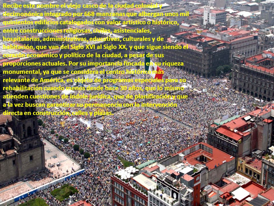 Recibe este nombre el viejo casco de la ciudad colonial y decimonónica integrado por 668 manzanas que albergan unos mil quinientos edificios catalogados con valor artístico o histórico, entre construcciones religiosas, civiles, asistenciales, hospitalarias, administrativas, educativas, culturales y de habitación, que van del Siglo XVI al Siglo XX, y que sigue siendo el corazón económico y político de la ciudad, a pesar de sus proporciones actuales.