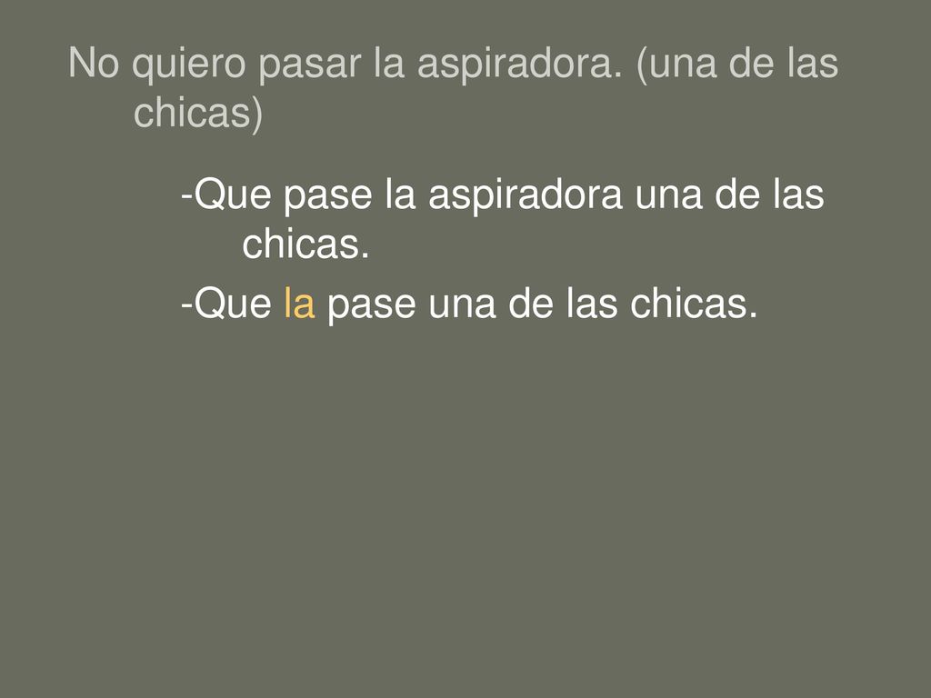 No quiero pasar la aspiradora. (una de las chicas)
