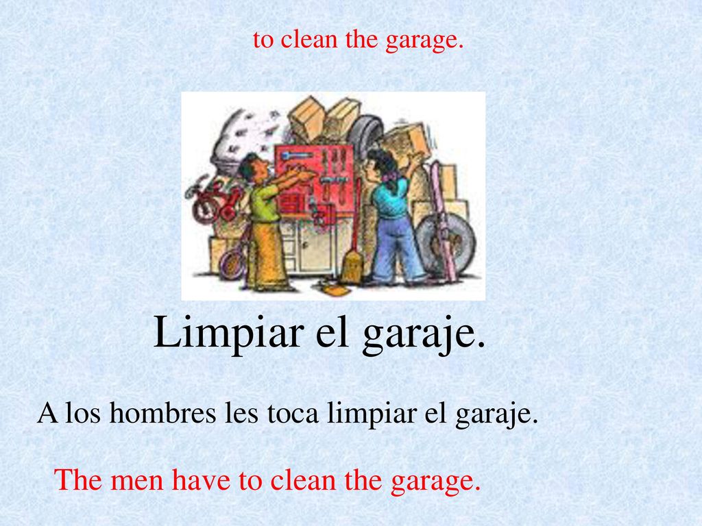 Limpiar el garaje. A los hombres les toca limpiar el garaje.