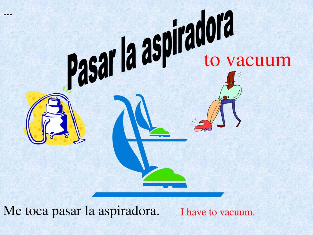 to vacuum Pasar la aspiradora … Me toca pasar la aspiradora.