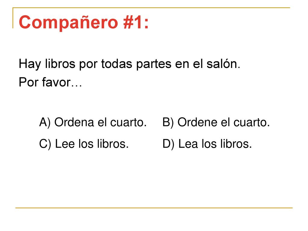 Compañero #1: Hay libros por todas partes en el salón. Por favor…