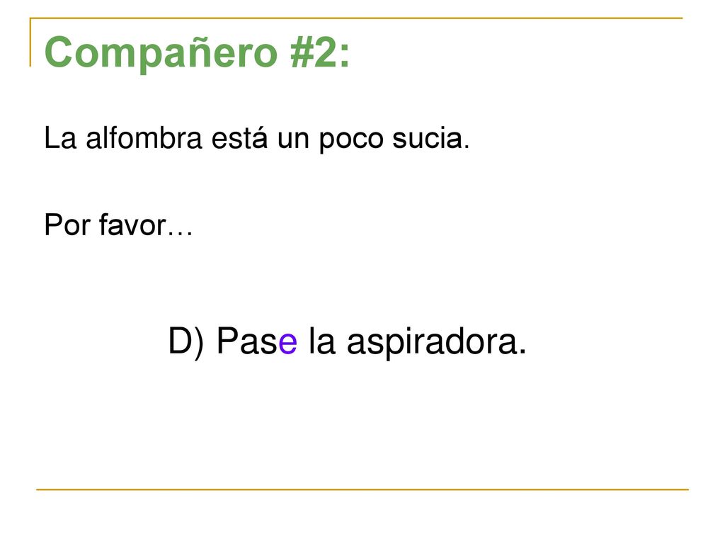 Compañero #2: D) Pase la aspiradora. La alfombra está un poco sucia.