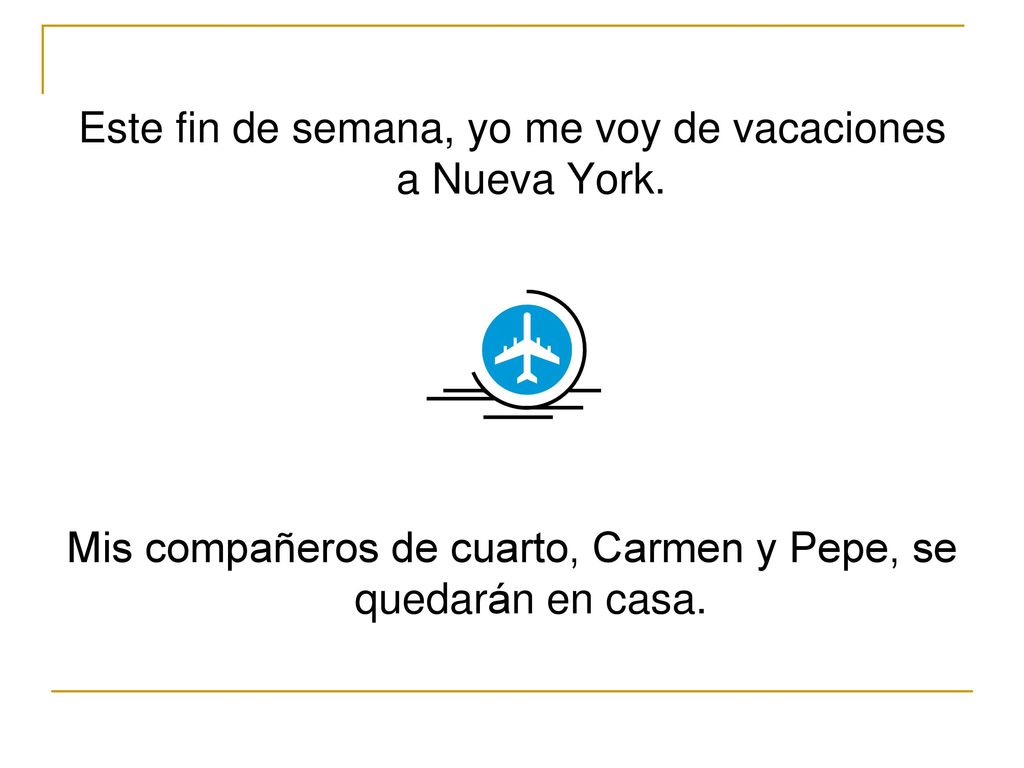 Este fin de semana, yo me voy de vacaciones a Nueva York.
