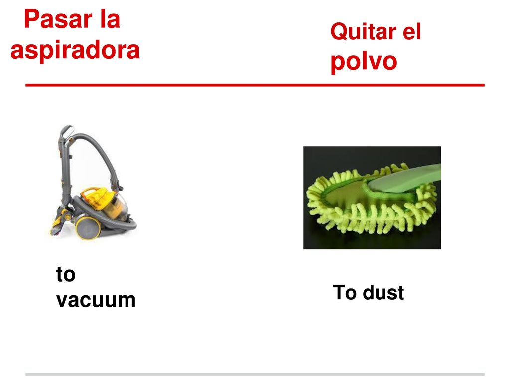 Pasar la aspiradora Quitar el polvo to vacuum to dust To dust