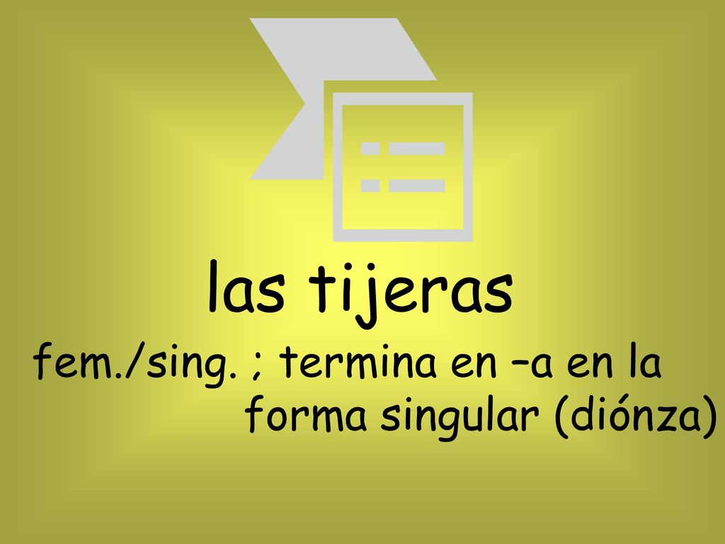 las tijeras fem./sing. ; termina en –a en la forma singular (diónza)