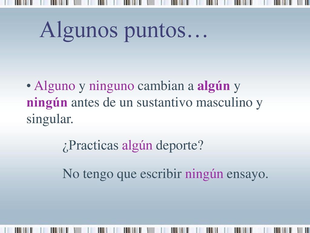 Algunos puntos… Alguno y ninguno cambian a algún y ningún antes de un sustantivo masculino y singular.