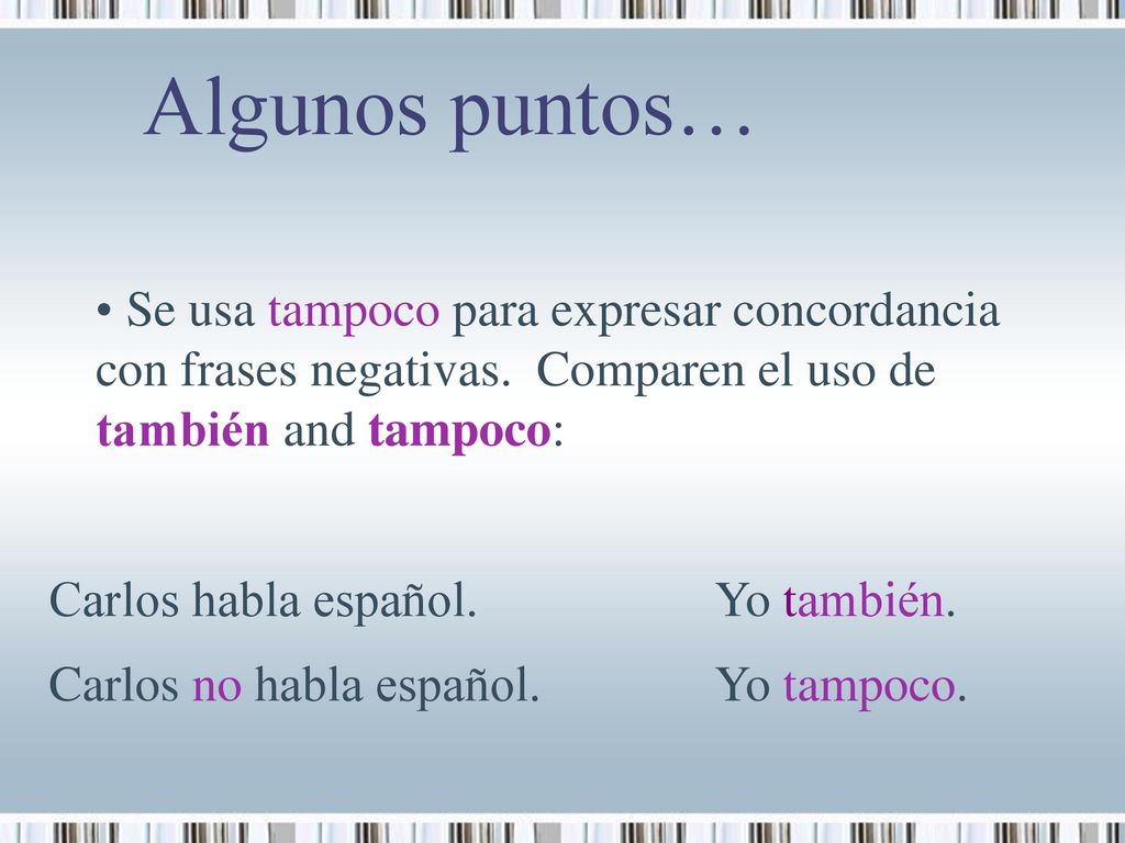 Algunos puntos… Se usa tampoco para expresar concordancia con frases negativas. Comparen el uso de también and tampoco: