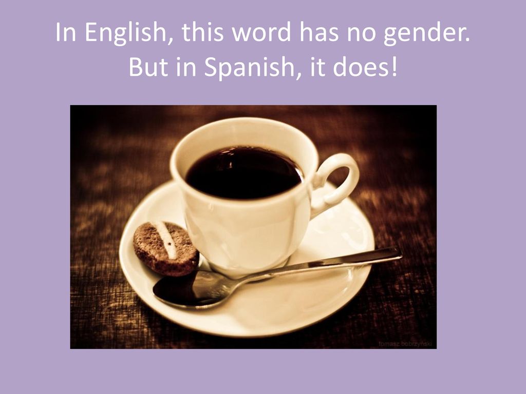 In English, this word has no gender. But in Spanish, it does!