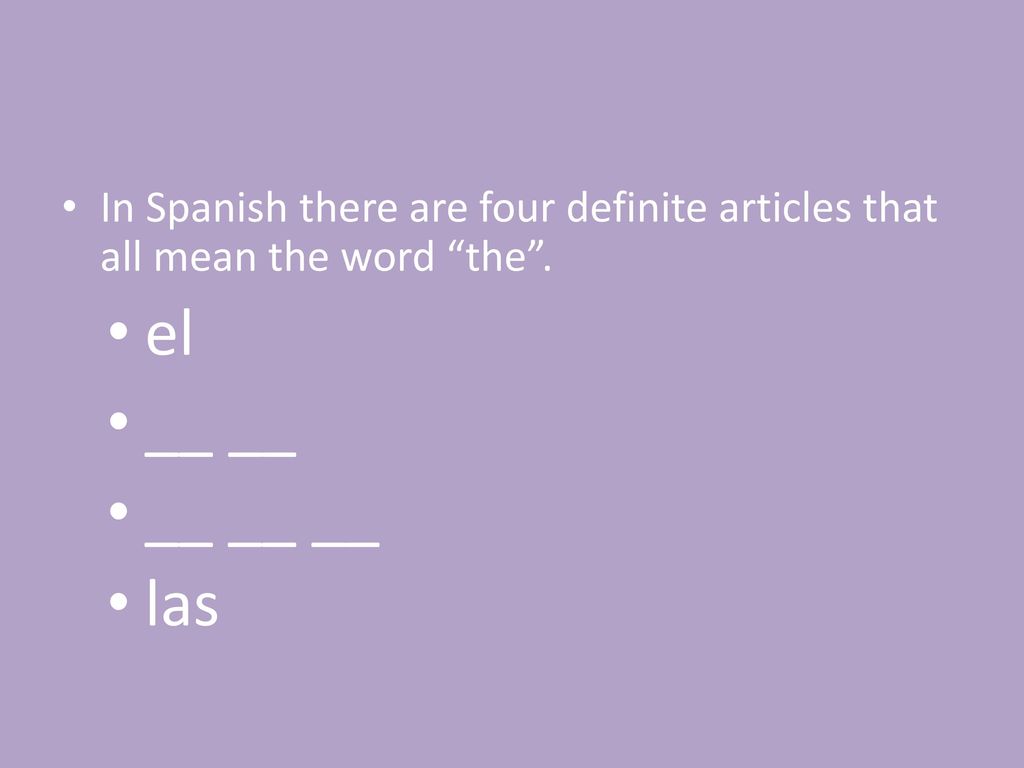 In Spanish there are four definite articles that all mean the word the .
