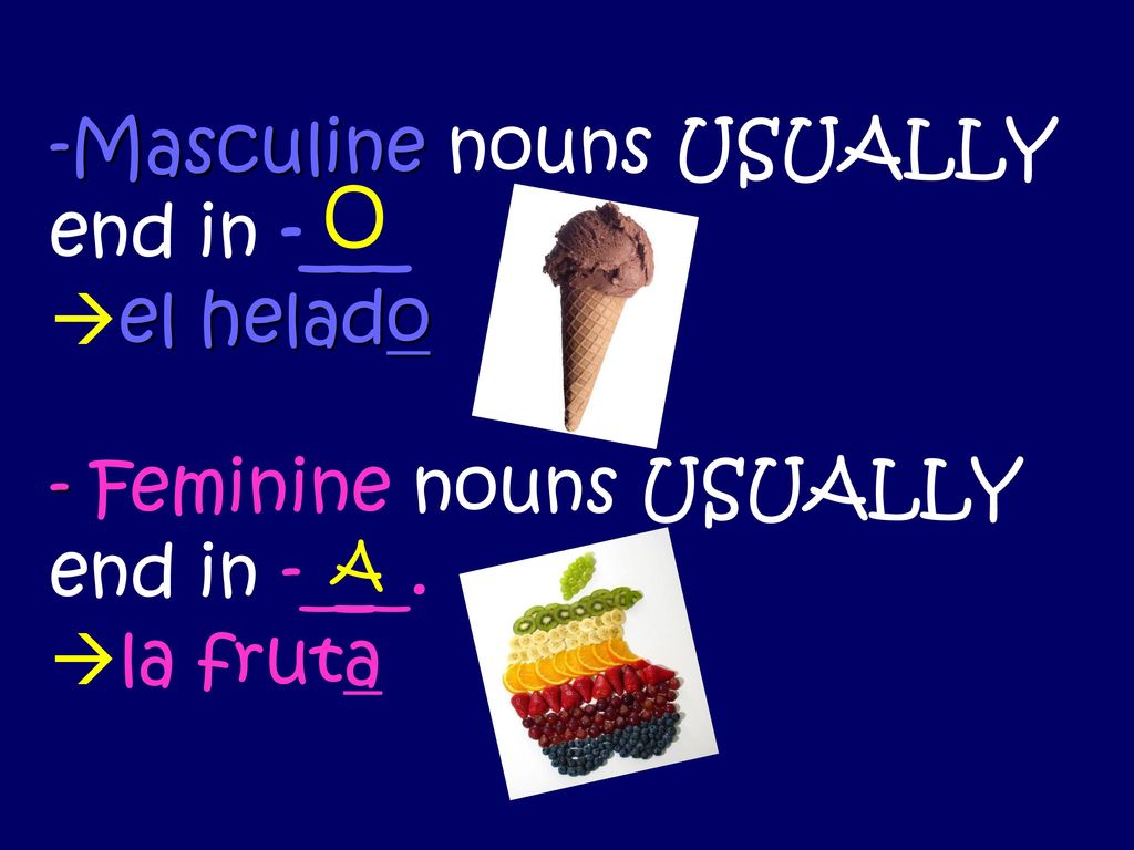 Masculine nouns USUALLY end in -___ el helado - Feminine nouns USUALLY end in -___. la fruta