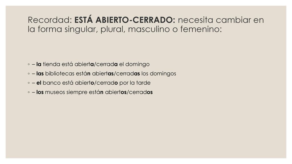 Recordad: ESTÁ ABIERTO-CERRADO: necesita cambiar en la forma singular, plural, masculino o femenino: