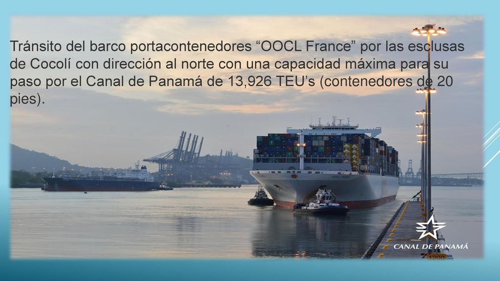 Tránsito del barco portacontenedores OOCL France por las esclusas de Cocolí con dirección al norte con una capacidad máxima para su paso por el Canal de Panamá de 13,926 TEU’s (contenedores de 20 pies).