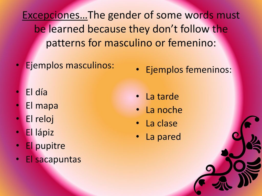 Excepciones…The gender of some words must be learned because they don’t follow the patterns for masculino or femenino: