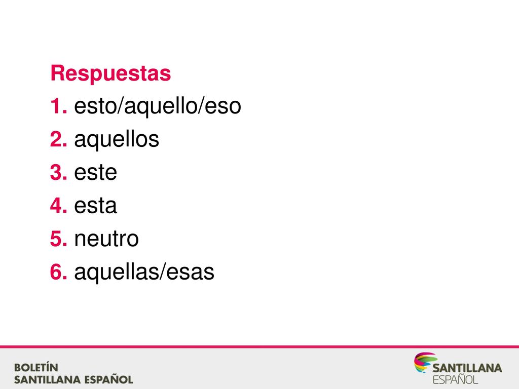 Respuestas 1. esto/aquello/eso 2. aquellos 3. este 4. esta 5. neutro 6. aquellas/esas