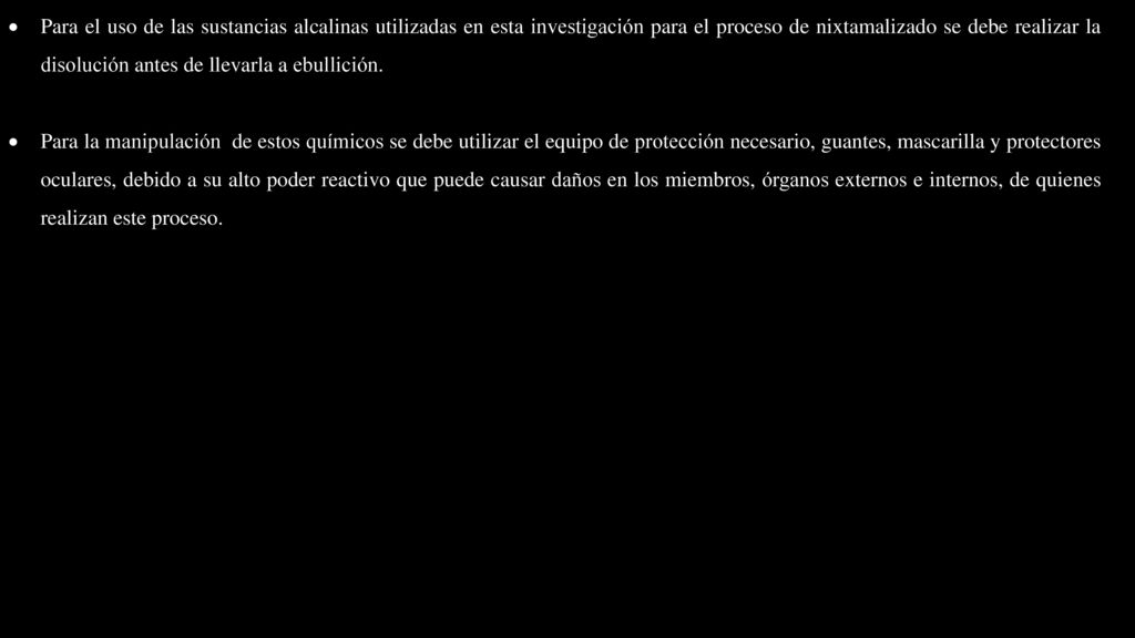 Para el uso de las sustancias alcalinas utilizadas en esta investigación para el proceso de nixtamalizado se debe realizar la disolución antes de llevarla a ebullición.