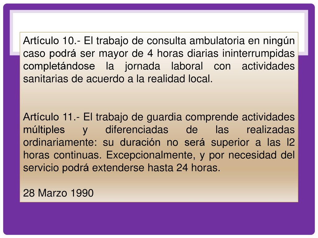 Artículo 10.- El trabajo de consulta ambulatoria en ningún caso podrá ser mayor de 4 horas diarias ininterrumpidas completándose la jornada laboral con actividades sanitarias de acuerdo a la realidad local.