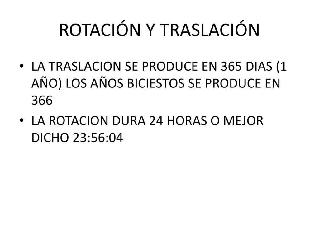 ROTACIÓN Y TRASLACIÓN LA TRASLACION SE PRODUCE EN 365 DIAS (1 AÑO) LOS AÑOS BICIESTOS SE PRODUCE EN 366.