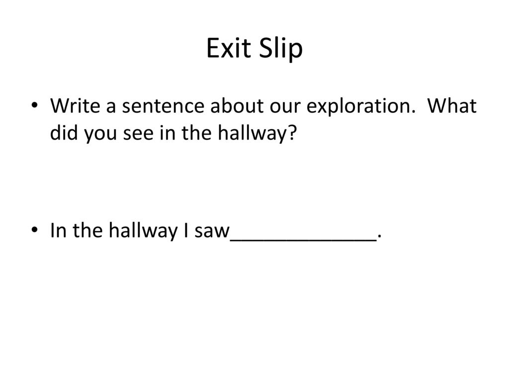 Exit Slip Write a sentence about our exploration. What did you see in the hallway.