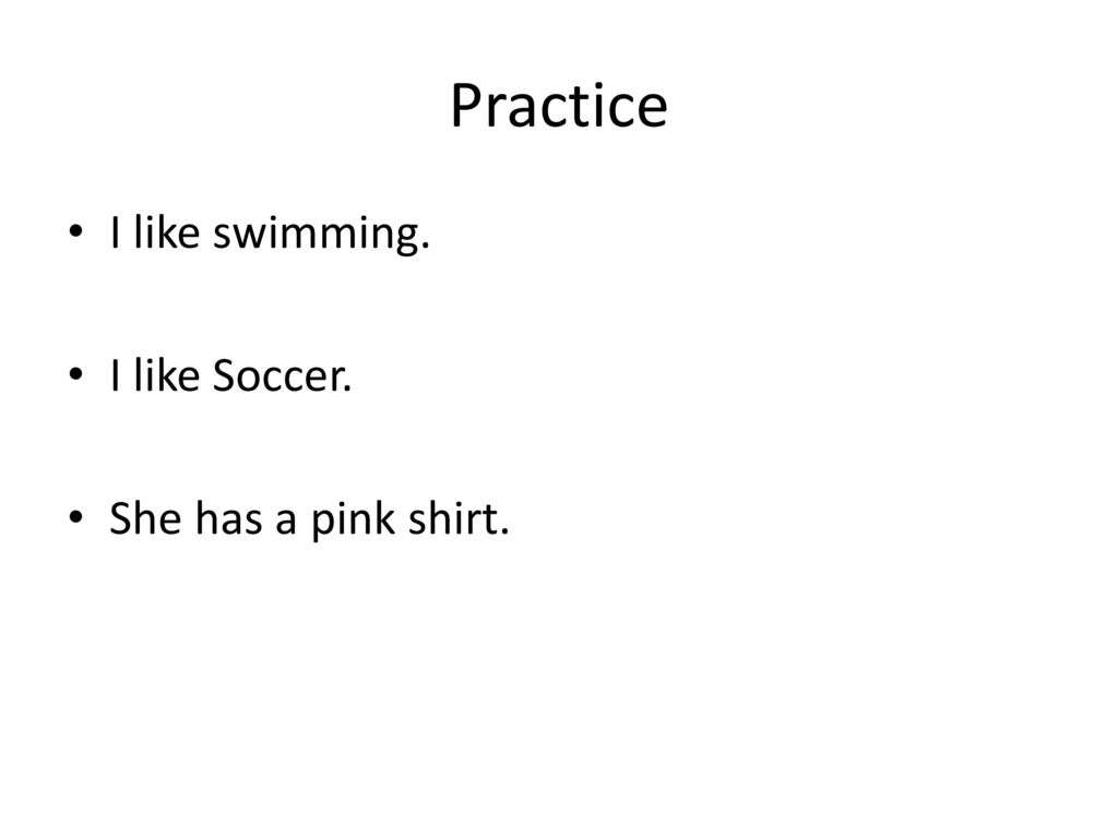 Practice I like swimming. I like Soccer. She has a pink shirt.