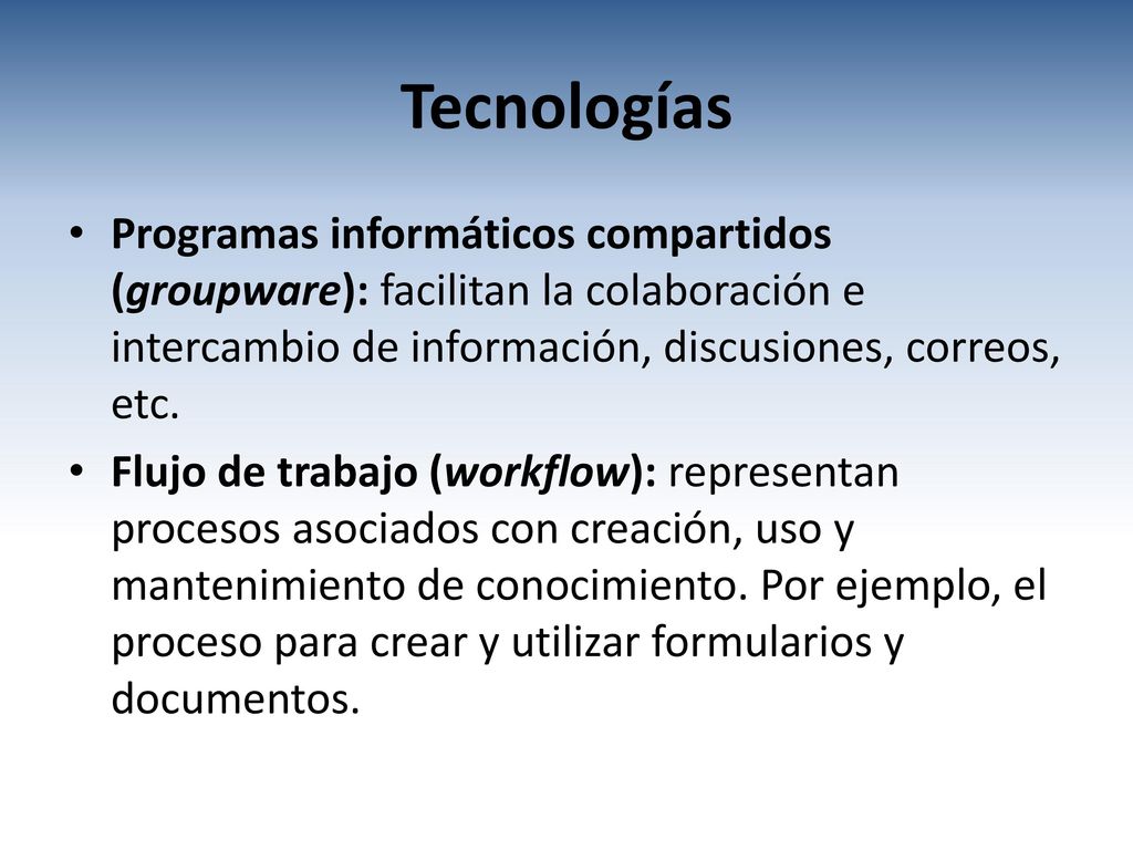 Tecnologías Programas informáticos compartidos (groupware): facilitan la colaboración e intercambio de información, discusiones, correos, etc.