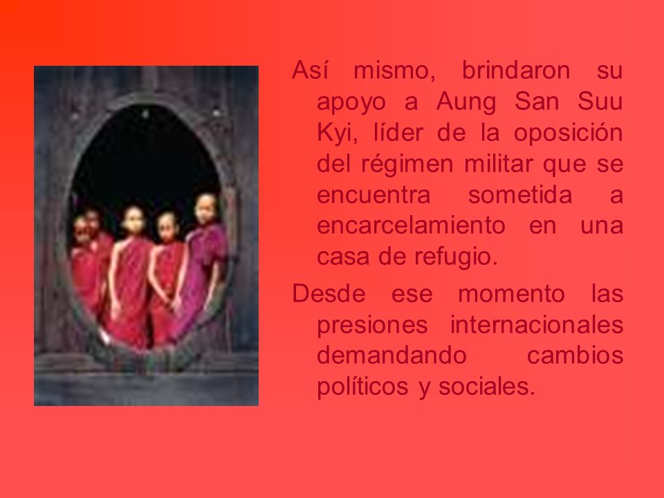 Así mismo, brindaron su apoyo a Aung San Suu Kyi, líder de la oposición del régimen militar que se encuentra sometida a encarcelamiento en una casa de refugio.