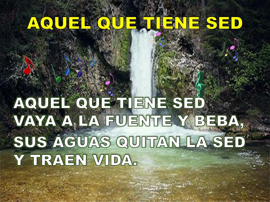 AQUEL QUE TIENE SED AQUEL QUE TIENE SED VAYA A LA FUENTE Y BEBA,