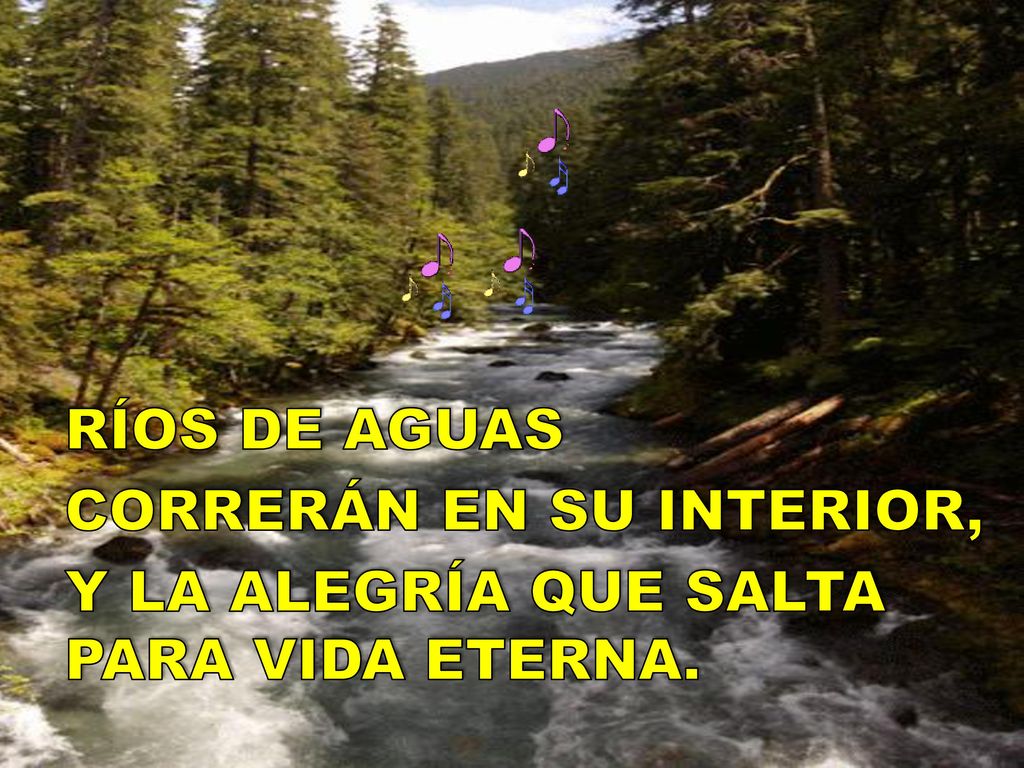 RÍOS DE AGUAS CORRERÁN EN SU INTERIOR, Y LA ALEGRÍA QUE SALTA PARA VIDA ETERNA.