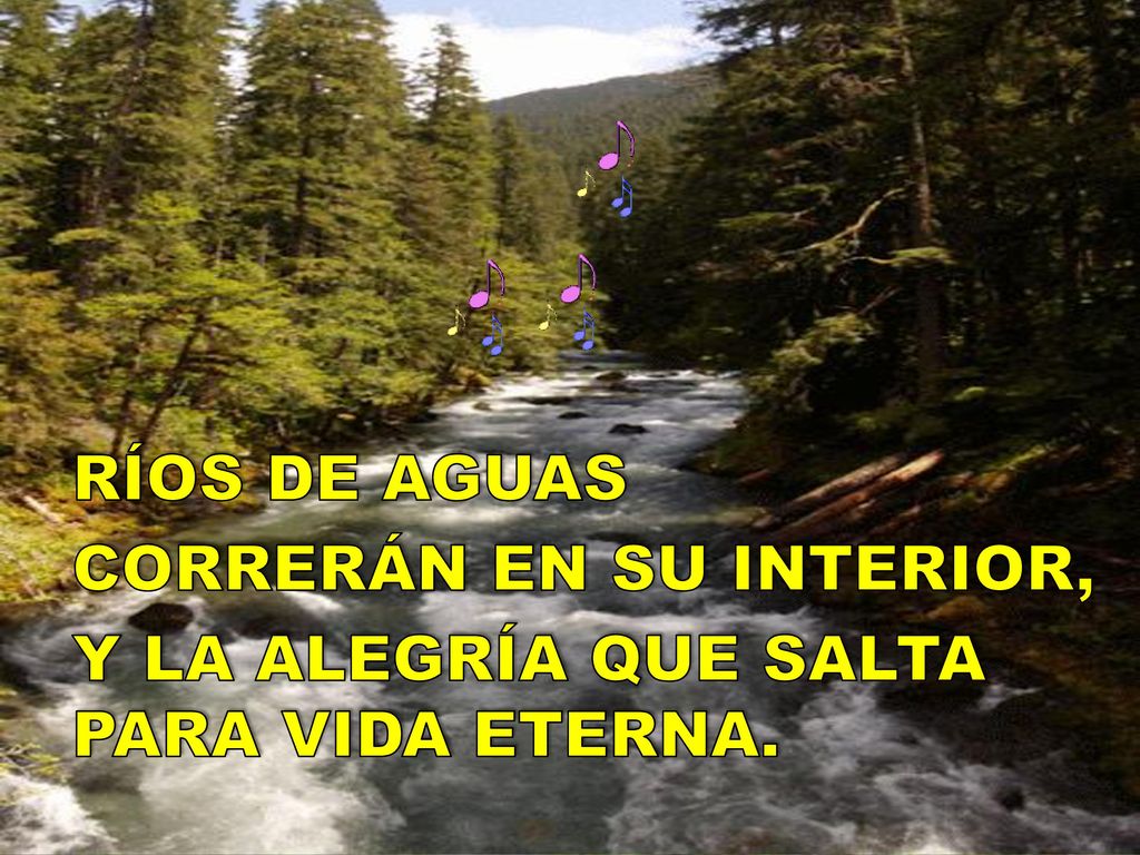 RÍOS DE AGUAS CORRERÁN EN SU INTERIOR, Y LA ALEGRÍA QUE SALTA PARA VIDA ETERNA.