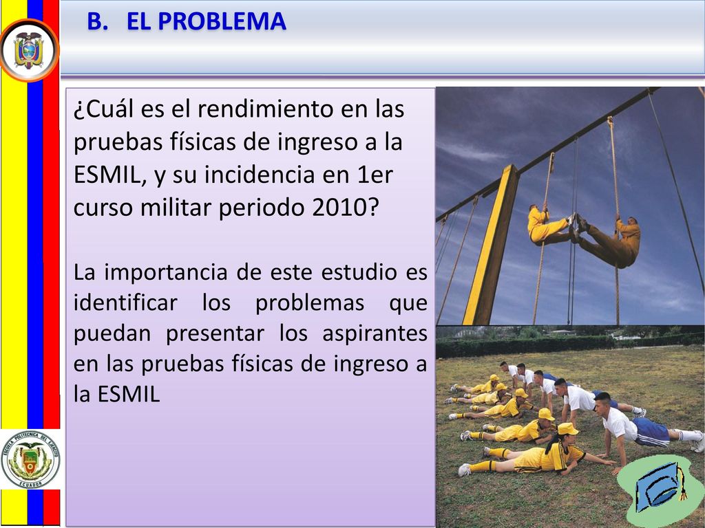 EL PROBLEMA ¿Cuál es el rendimiento en las pruebas físicas de ingreso a la ESMIL, y su incidencia en 1er curso militar periodo 2010