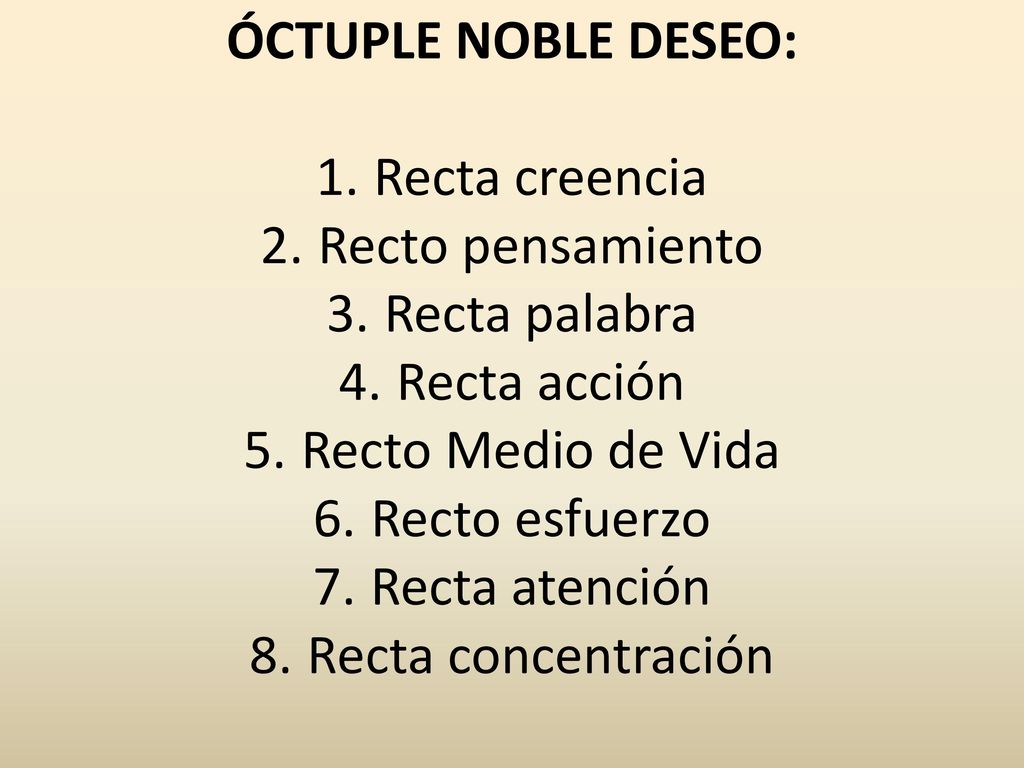 ÓCTUPLE NOBLE DESEO: Recta creencia. Recto pensamiento. Recta palabra. Recta acción. Recto Medio de Vida.