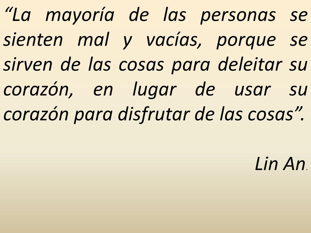 La mayoría de las personas se sienten mal y vacías, porque se sirven de las cosas para deleitar su corazón, en lugar de usar su corazón para disfrutar de las cosas .