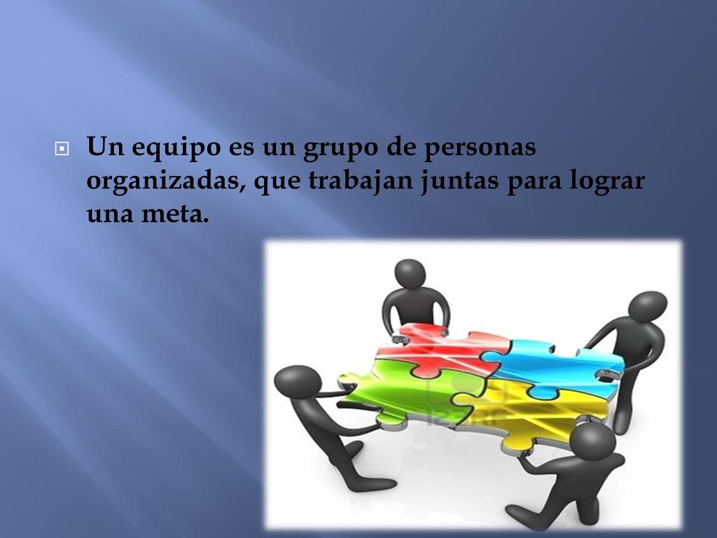 Un equipo es un grupo de personas organizadas, que trabajan juntas para lograr una meta.