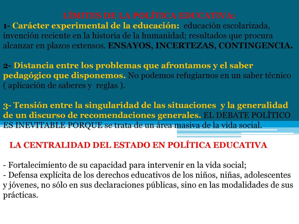LÍMITES DE LA POLÍTICA EDUCATIVA: 1- Carácter experimental de la educación: educación escolarizada, invención reciente en la historia de la humanidad; resultados que procura alcanzar en plazos extensos.