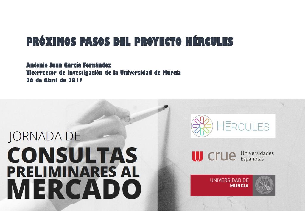 PRÓXIMOS PASOS DEL PROYECTO HÉRCULES Antonio Juan García Fernández Vicerrector de Investigación de la Universidad de Murcia 26 de Abril de 2017