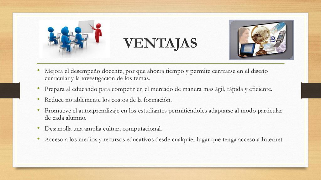 VENTAJAS Mejora el desempeño docente, por que ahorra tiempo y permite centrarse en el diseño curricular y la investigación de los temas.