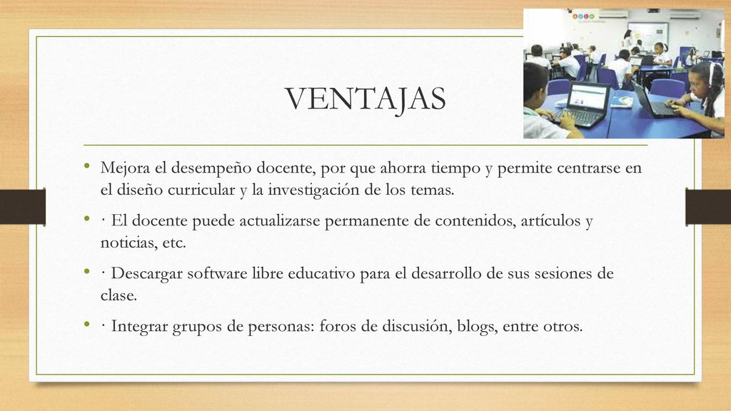 VENTAJAS Mejora el desempeño docente, por que ahorra tiempo y permite centrarse en el diseño curricular y la investigación de los temas.