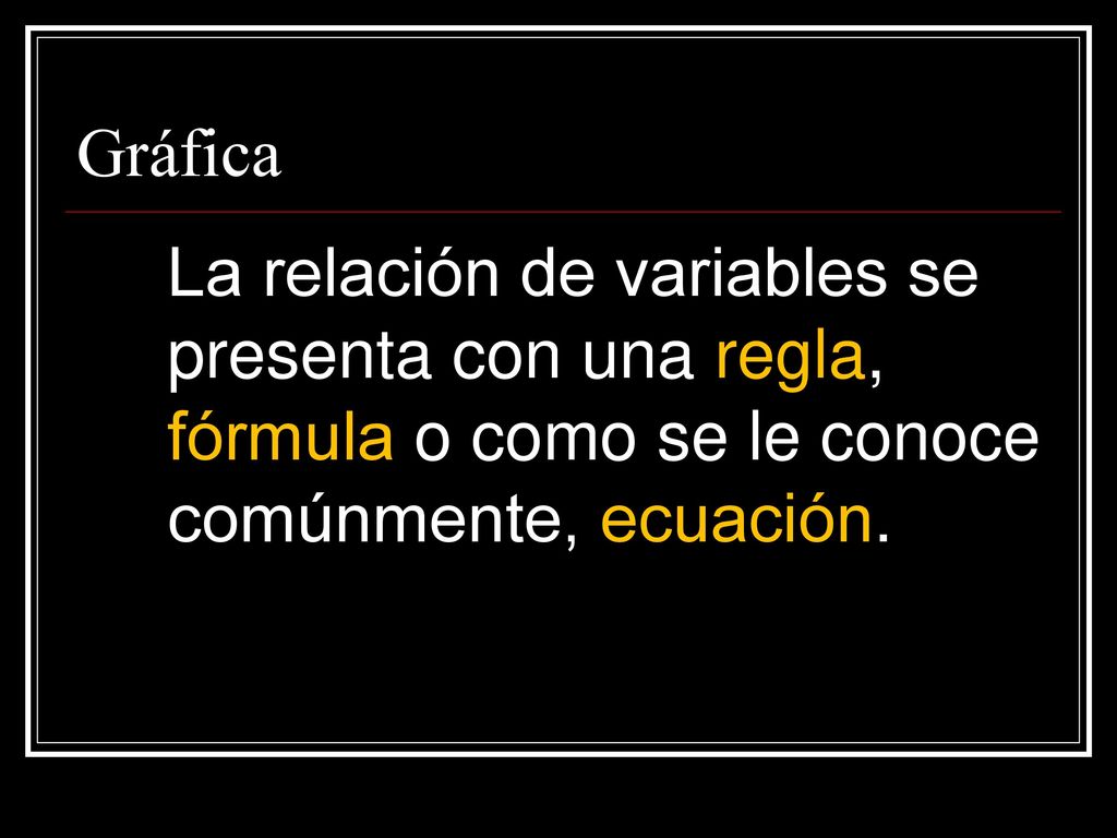 Gráfica La relación de variables se presenta con una regla, fórmula o como se le conoce comúnmente, ecuación.