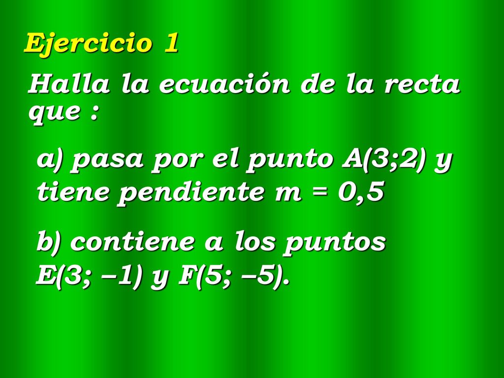 Ejercicio 1 Halla la ecuación de la recta que : a) pasa por el punto A(3;2) y tiene pendiente m = 0,5.