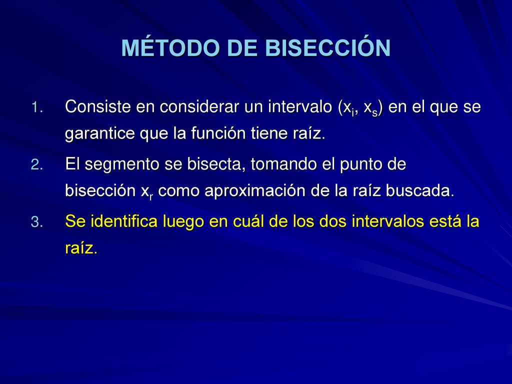 MÉTODO DE BISECCIÓN Consiste en considerar un intervalo (xi, xs) en el que se garantice que la función tiene raíz.