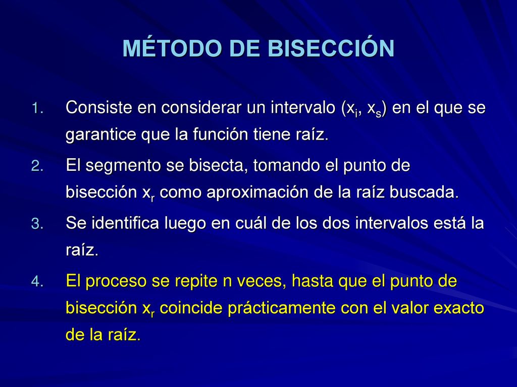 MÉTODO DE BISECCIÓN Consiste en considerar un intervalo (xi, xs) en el que se garantice que la función tiene raíz.