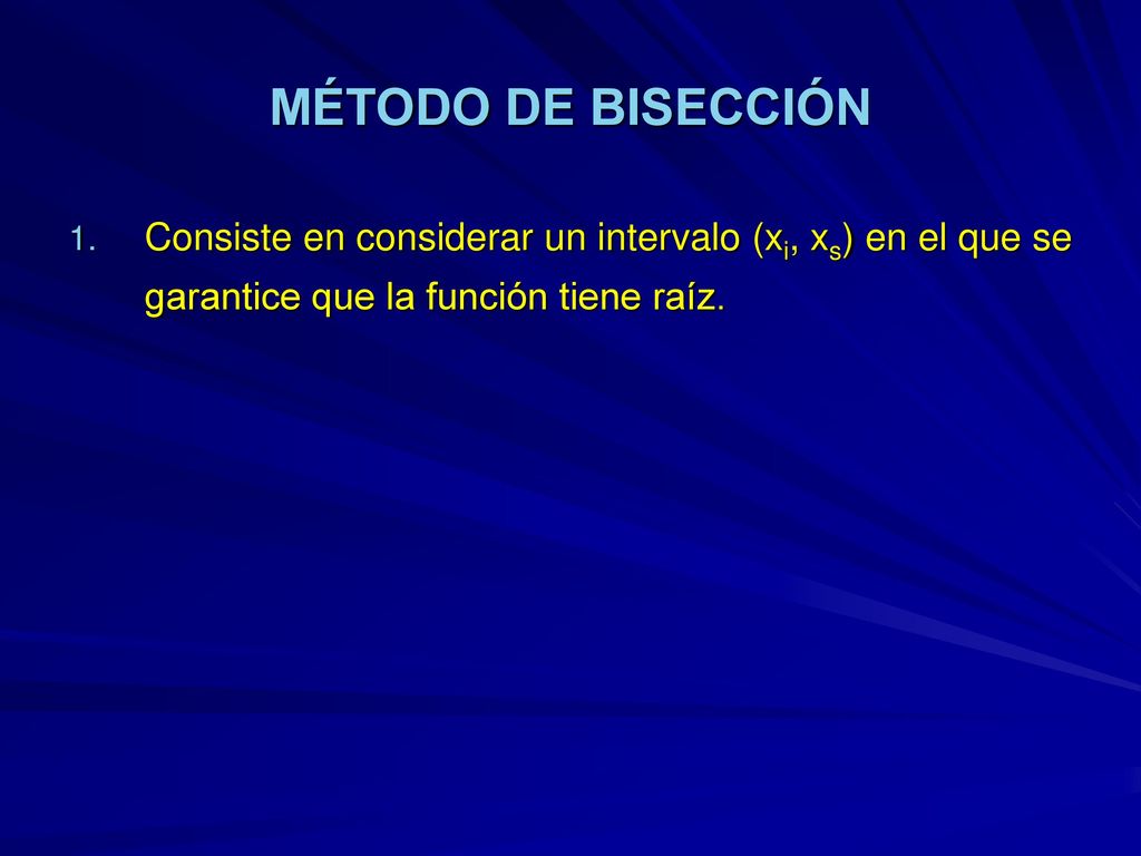 MÉTODO DE BISECCIÓN Consiste en considerar un intervalo (xi, xs) en el que se garantice que la función tiene raíz.