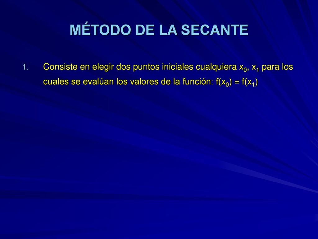 MÉTODO DE LA SECANTE Consiste en elegir dos puntos iniciales cualquiera x0, x1 para los cuales se evalúan los valores de la función: f(x0) = f(x1)