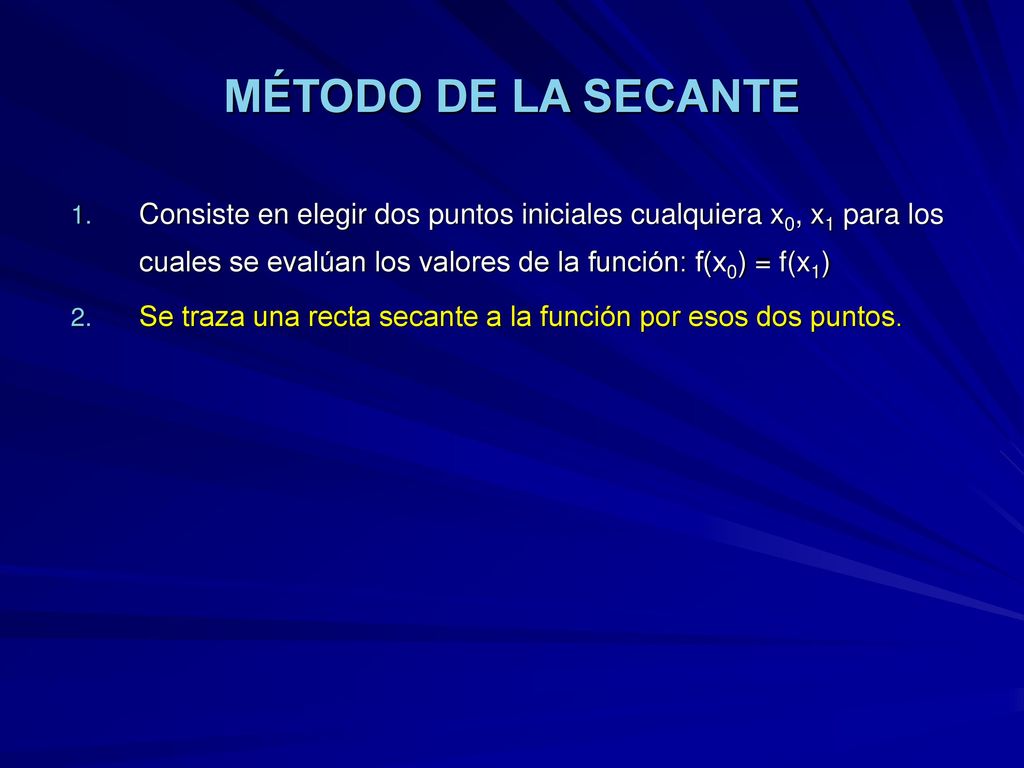 MÉTODO DE LA SECANTE Consiste en elegir dos puntos iniciales cualquiera x0, x1 para los cuales se evalúan los valores de la función: f(x0) = f(x1)