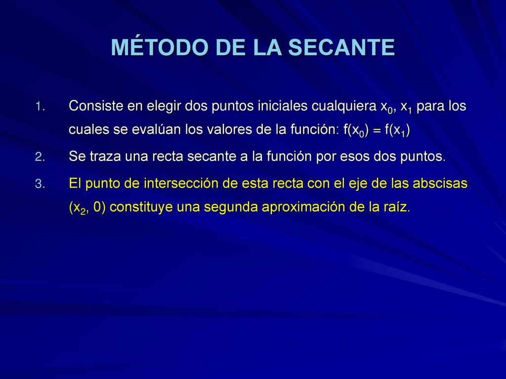 MÉTODO DE LA SECANTE Consiste en elegir dos puntos iniciales cualquiera x0, x1 para los cuales se evalúan los valores de la función: f(x0) = f(x1)