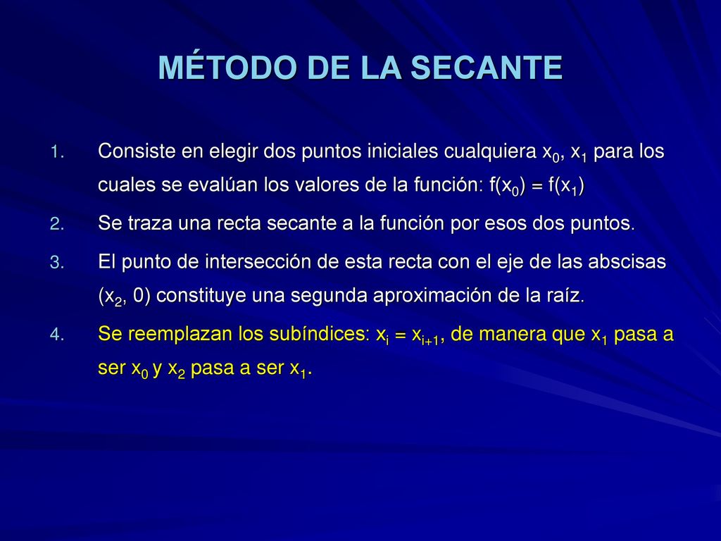 MÉTODO DE LA SECANTE Consiste en elegir dos puntos iniciales cualquiera x0, x1 para los cuales se evalúan los valores de la función: f(x0) = f(x1)