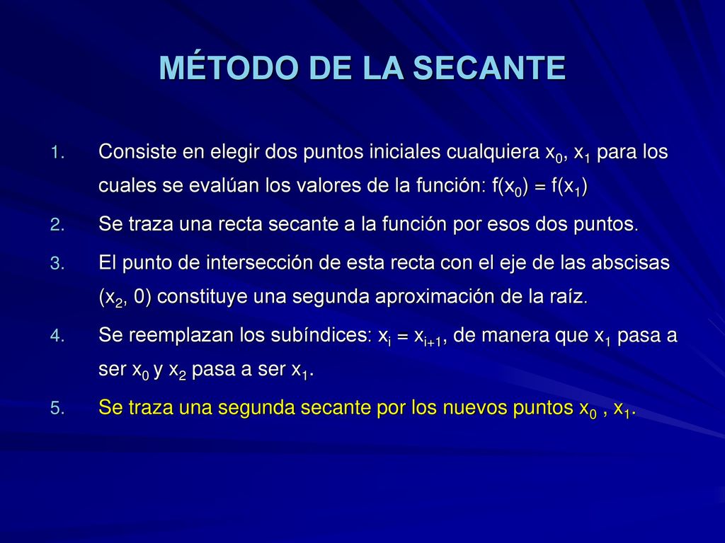 MÉTODO DE LA SECANTE Consiste en elegir dos puntos iniciales cualquiera x0, x1 para los cuales se evalúan los valores de la función: f(x0) = f(x1)