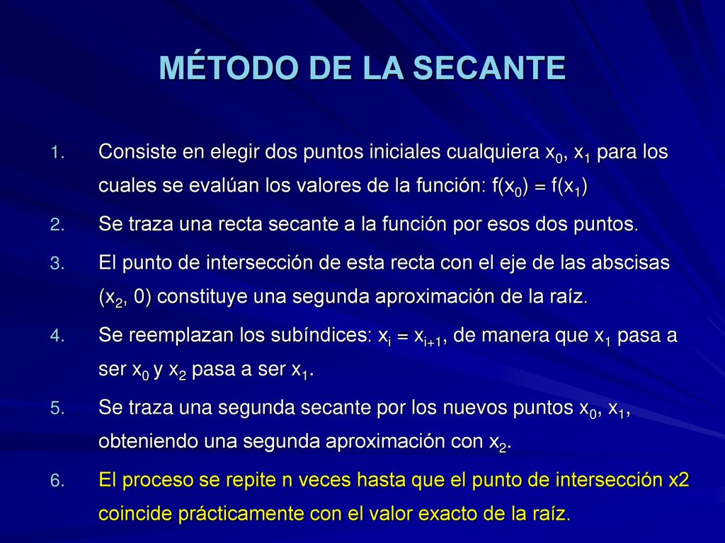 MÉTODO DE LA SECANTE Consiste en elegir dos puntos iniciales cualquiera x0, x1 para los cuales se evalúan los valores de la función: f(x0) = f(x1)